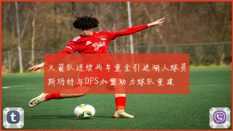 火箭队连续两年重金引进湖人球员斯玛特与DFS加盟助力球队重建