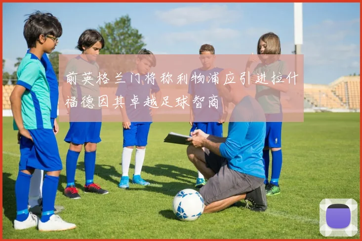 前英格兰门将称利物浦应引进拉什福德因其卓越足球智商