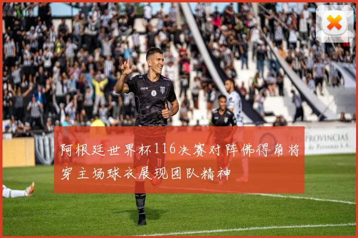 阿根廷世界杯116决赛对阵佛得角将穿主场球衣展现团队精神